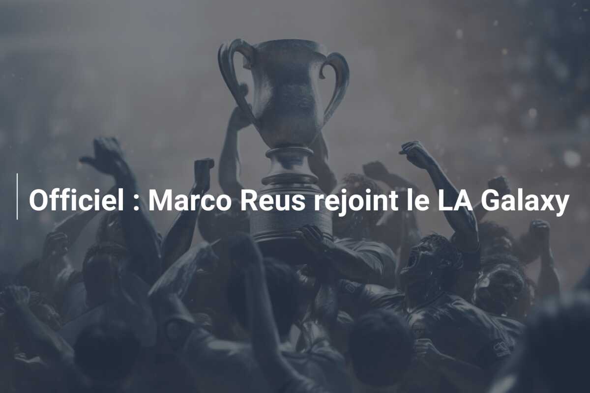 Officiel : Marco Reus rejoint le LA Galaxy
