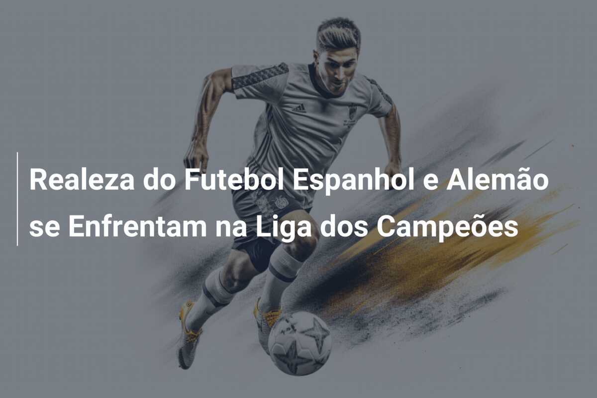 Realeza do Futebol Espanhol e Alemão se Enfrentam na Liga dos Campeões