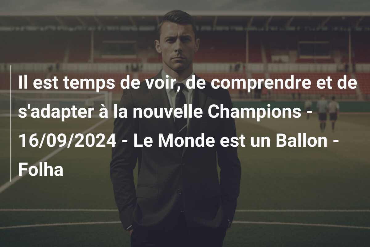 Il est temps de voir, de comprendre et de s'adapter à la nouvelle Champions - 16/09/2024 - Le Monde est un Ballon - Folha