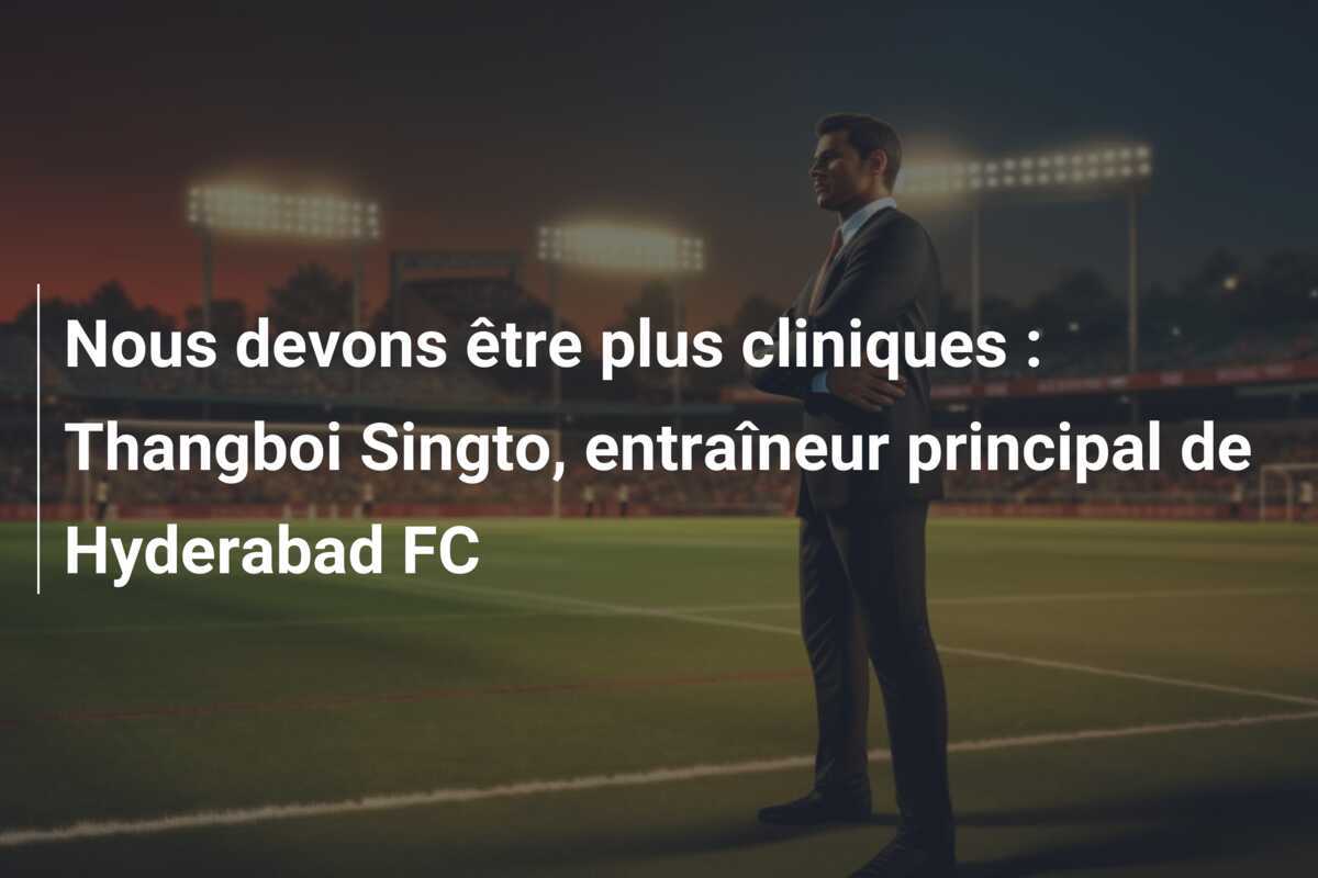 Nous devons être plus cliniques : Thangboi Singto, entraîneur principal de Hyderabad FC
