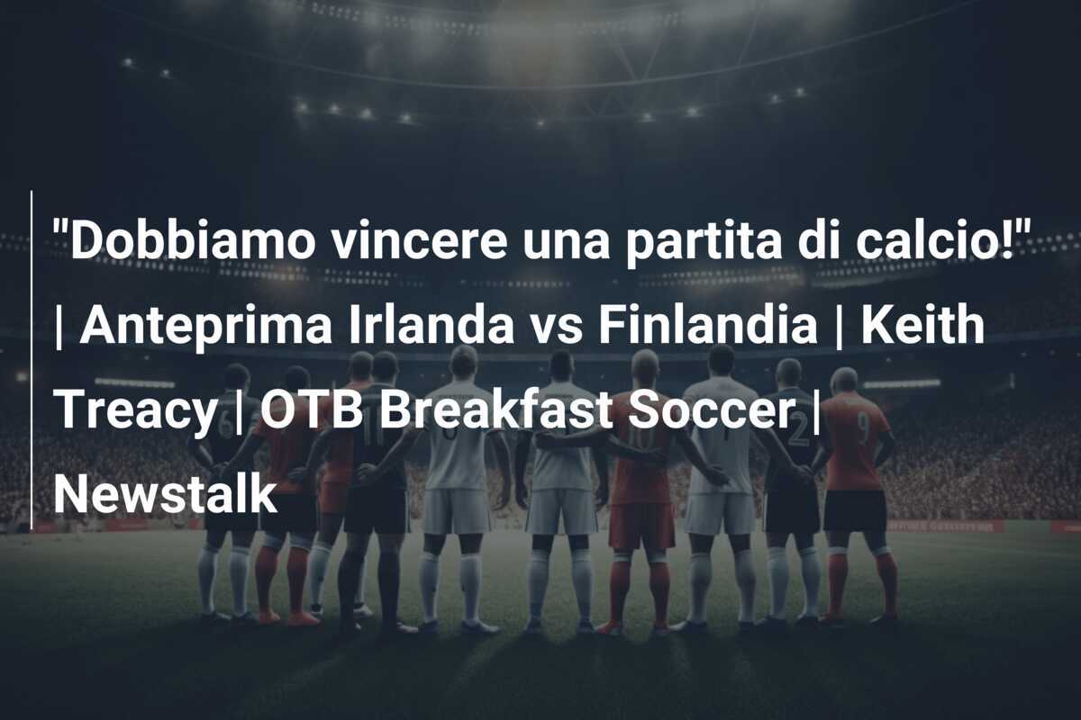 "Dobbiamo vincere una partita di calcio!" | Anteprima Irlanda vs Finlandia | Keith Treacy | OTB Breakfast Soccer | Newstalk