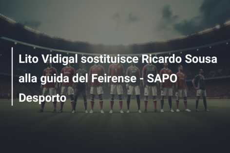 Lito Vidigal sostituisce Ricardo Sousa alla guida del Feirense – SAPO Desporto