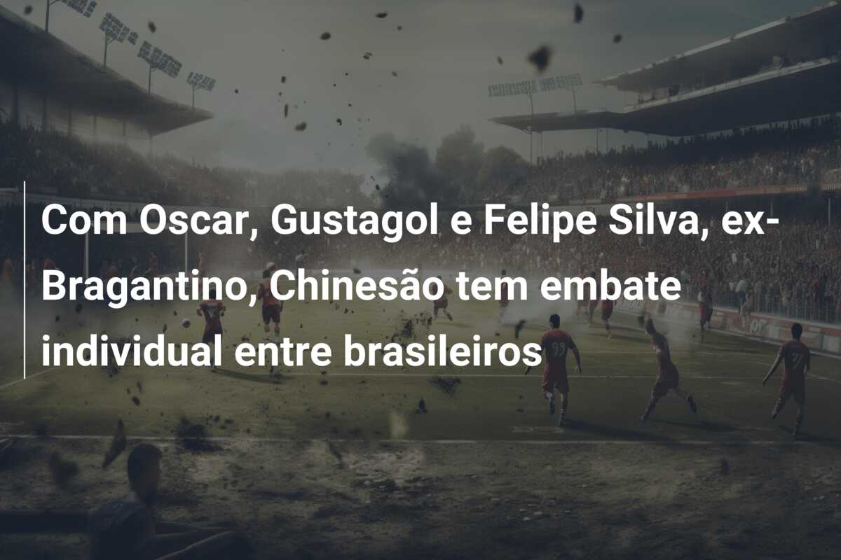 Com Oscar, Gustagol e Felipe Silva, ex-Bragantino, Chinesão tem embate individual entre brasileiros