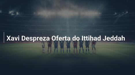 Xavi Despreza Oferta do Ittihad Jeddah