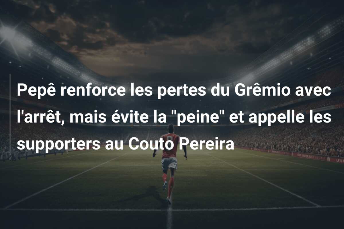 Pepê renforce les pertes du Grêmio avec l’arrêt, mais évite la “peine” et appelle les supporters au Couto Pereira