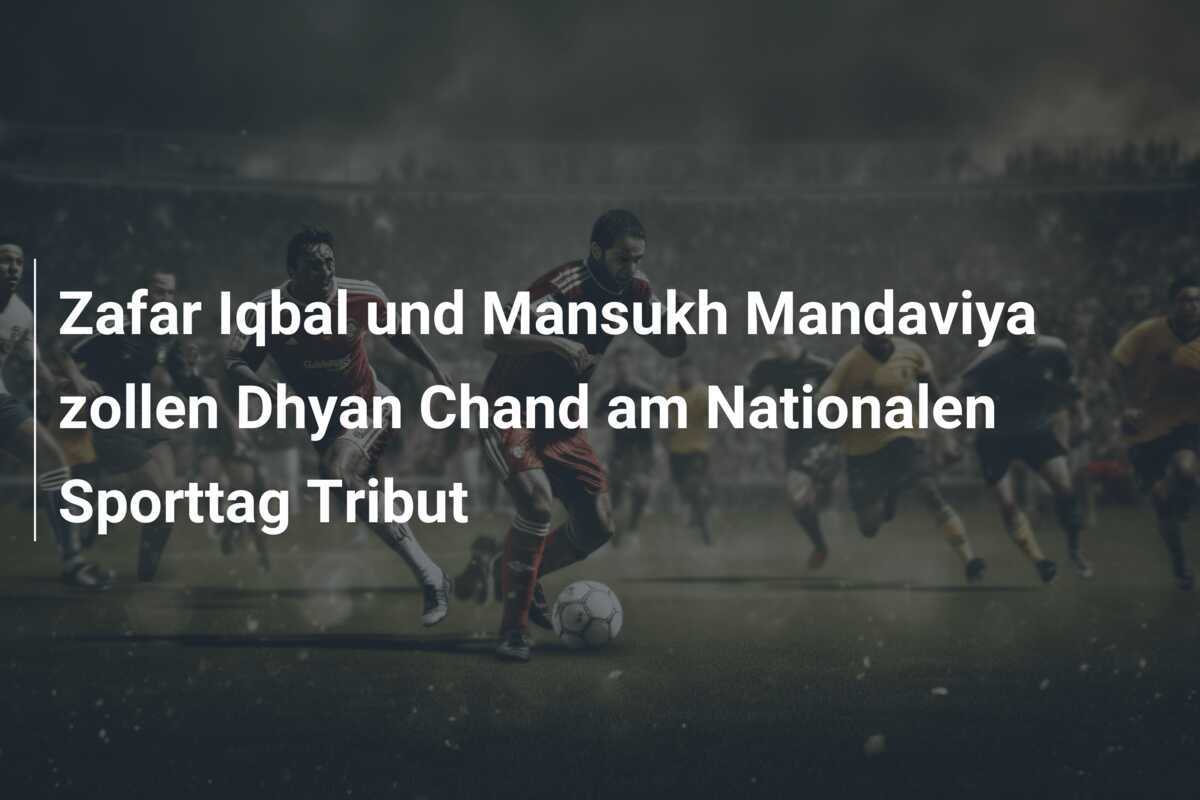Zafar Iqbal und Mansukh Mandaviya zollen Dhyan Chand am Nationalen Sporttag Tribut