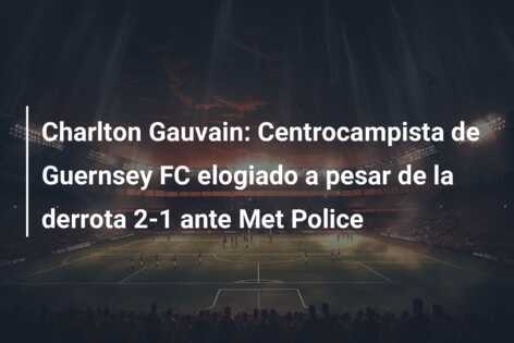Charlton Gauvain: Centrocampista de Guernsey FC elogiado a pesar de la derrota 2-1 ante Met Police