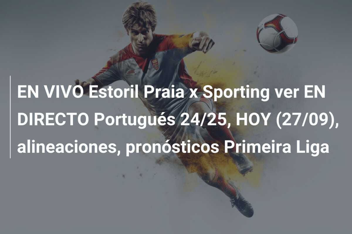 EN VIVO Estoril Praia x Sporting ver EN DIRECTO Portugués 24/25, HOY (27/09), alineaciones, pronósticos Primeira Liga
