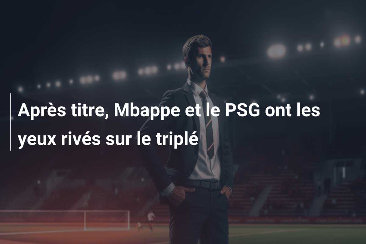 Après titre, Mbappe et le PSG ont les yeux rivés sur le triplé