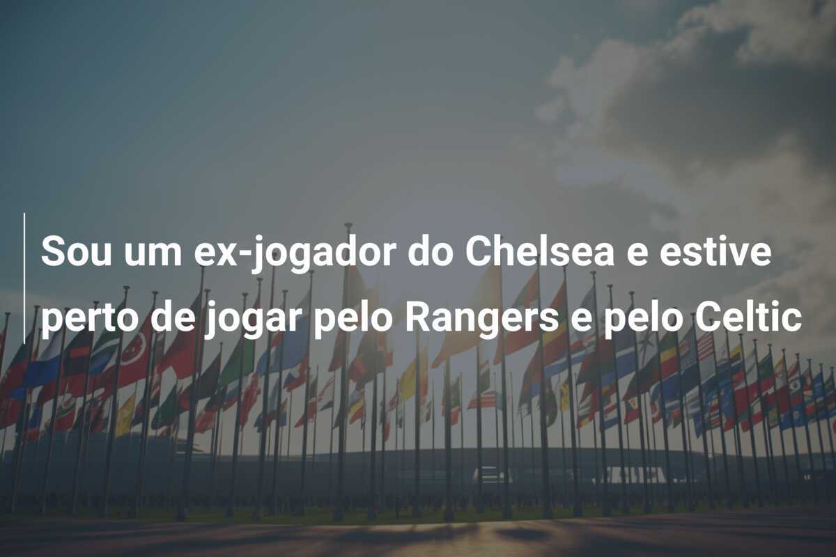 Sou um ex-jogador do Chelsea e estive perto de jogar pelo Rangers e pelo Celtic
