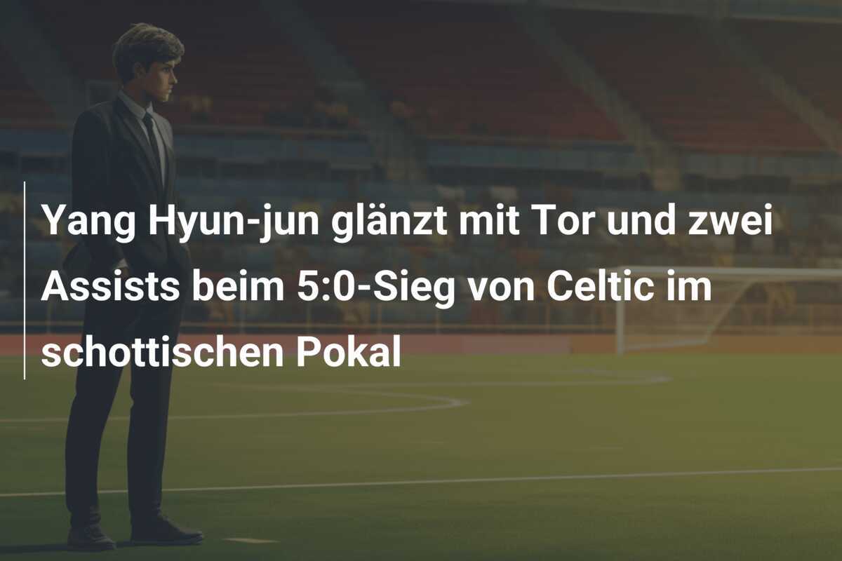 Yang Hyun-jun glänzt mit Tor und zwei Assists beim 5:0-Sieg von Celtic im schottischen Pokal