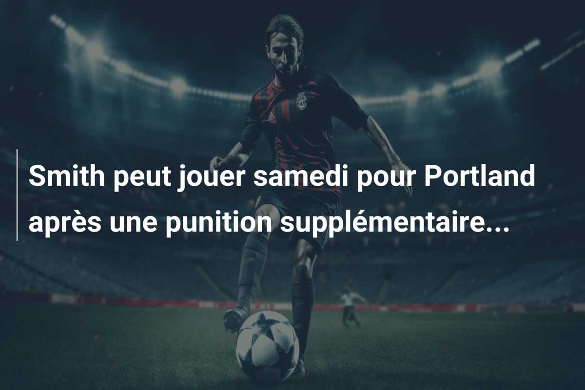 Smith peut jouer samedi pour Portland après une punition supplémentaire…