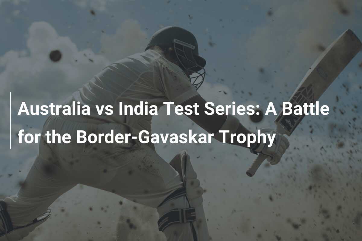 Australia vs India Test Series A Battle for the BorderGavaskar Trophy