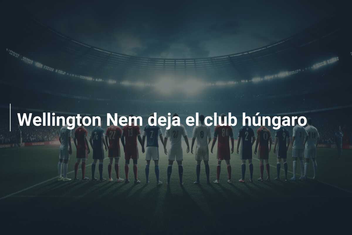 Wellington Nem deja el club húngaro