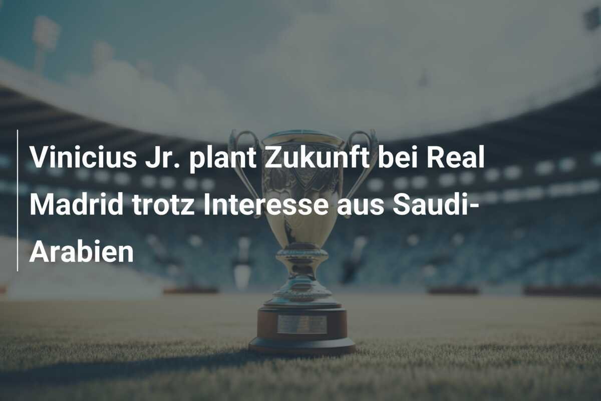 Vinicius Jr. plant Zukunft bei Real Madrid trotz Interesse aus Saudi-Arabien