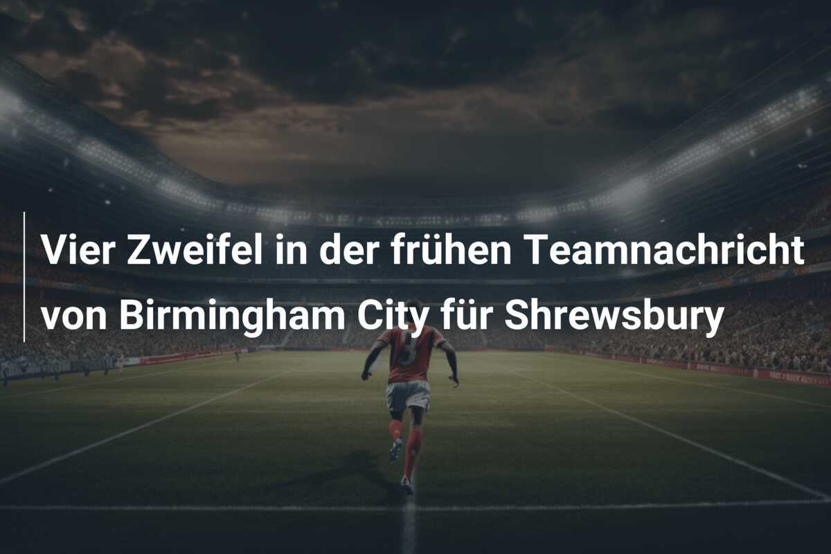 Vier Zweifel in der frühen Teamnachricht von Birmingham City für Shrewsbury