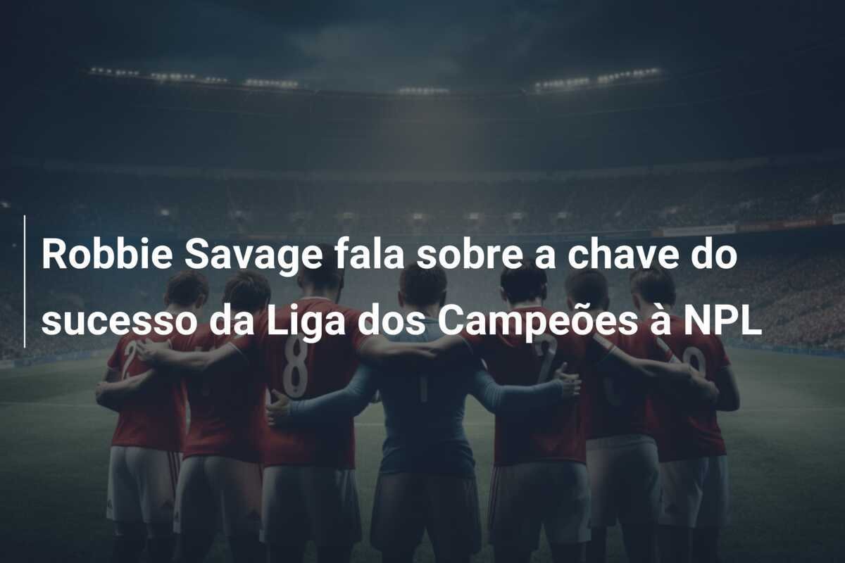 Robbie Savage fala sobre a chave do sucesso da Liga dos Campeões à NPL
