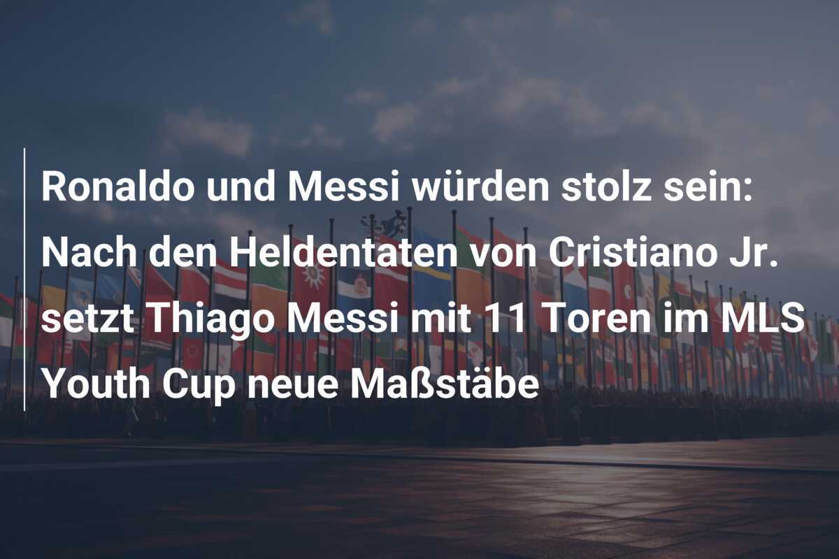 Ronaldo und Messi würden stolz sein: Nach den Heldentaten von Cristiano Jr. setzt Thiago Messi mit 11 Toren im MLS Youth Cup neue Maßstäbe