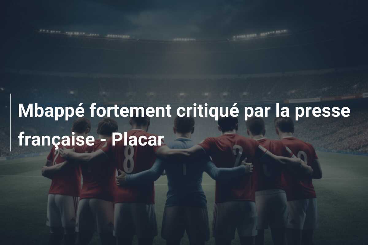 Mbappé fortement critiqué par la presse française - Placar