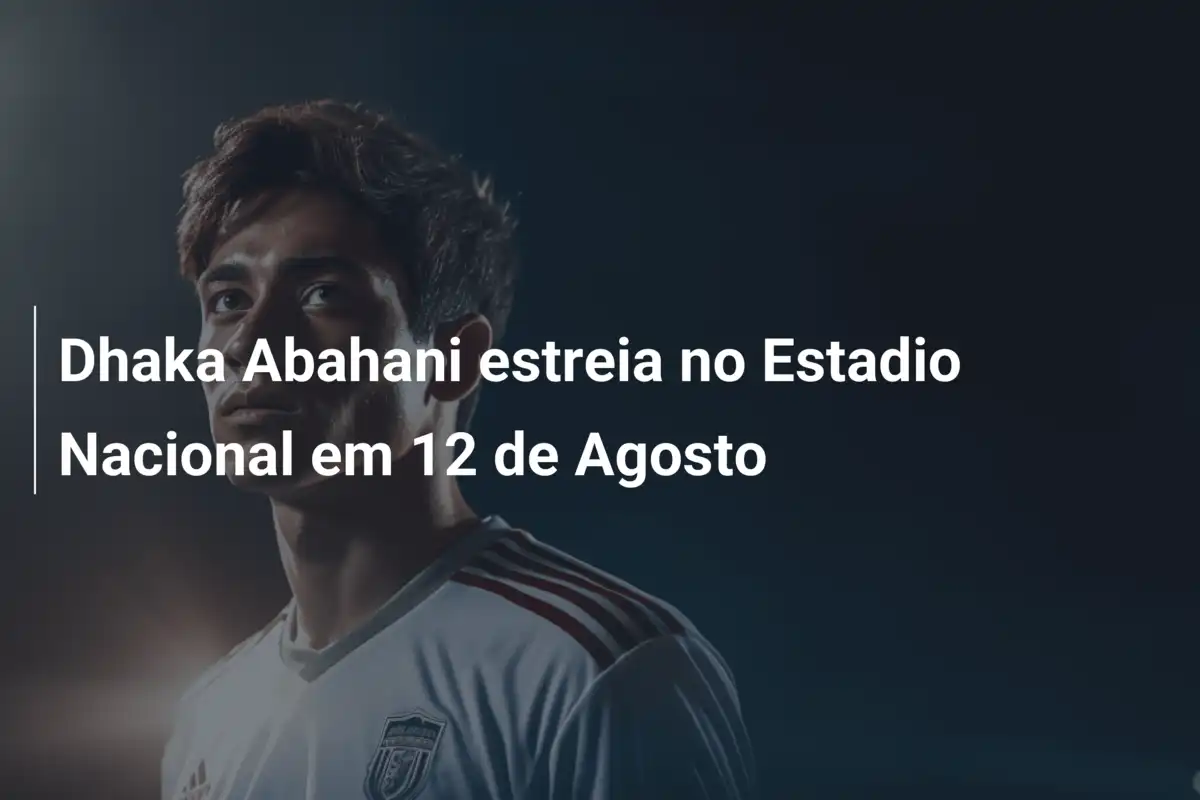 Dhaka Abahani estreia no Estadio Nacional em 12 de Agosto