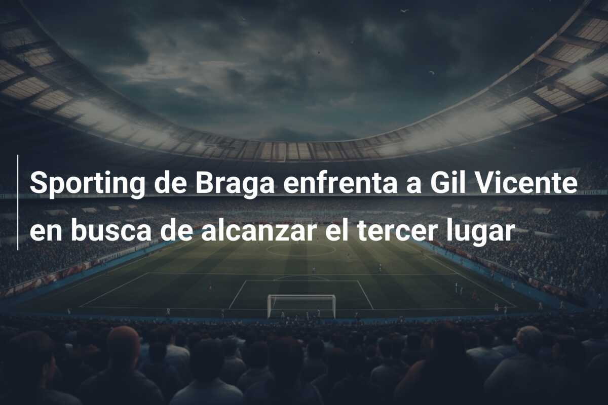 Sporting de Braga enfrenta a Gil Vicente en busca de alcanzar el tercer lugar