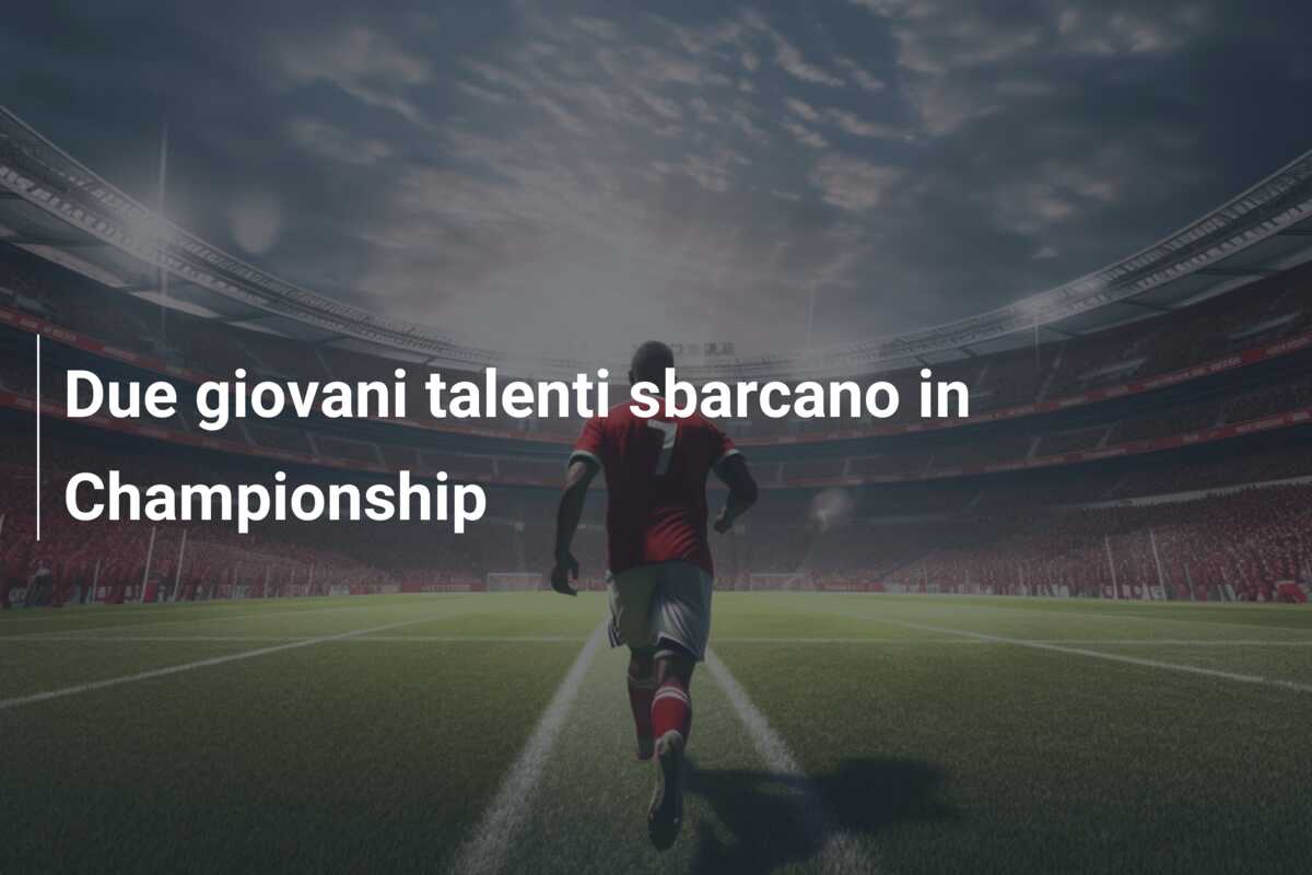 Due giovani talenti sbarcano in Championship