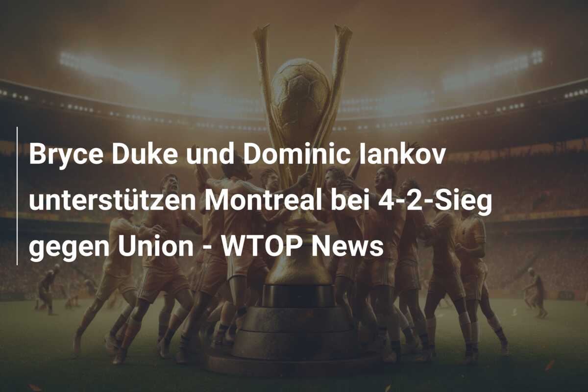 Bryce Duke und Dominic Iankov unterstützen Montreal bei 4-2-Sieg gegen Union – WTOP News