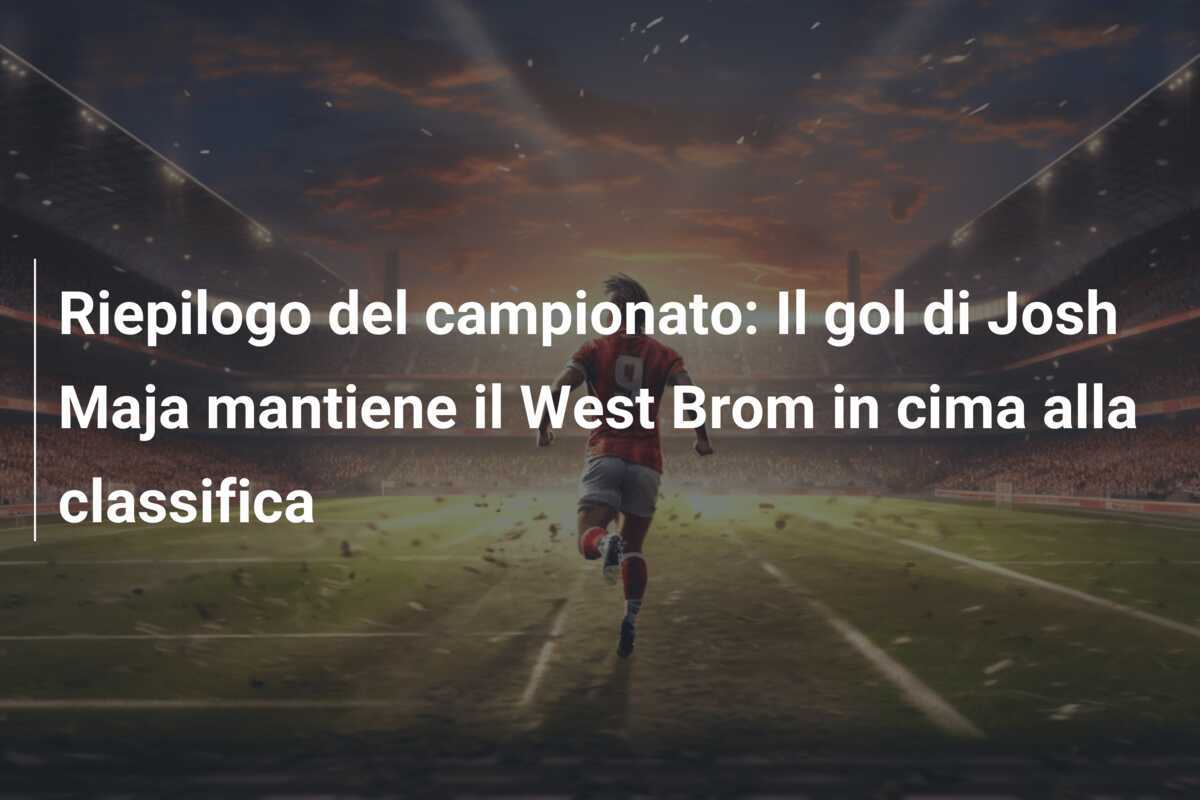 Riepilogo del campionato: Il gol di Josh Maja mantiene il West Brom in cima alla classifica