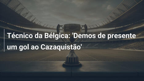 Técnico da Bélgica: 'Demos de presente um gol ao Cazaquistão'