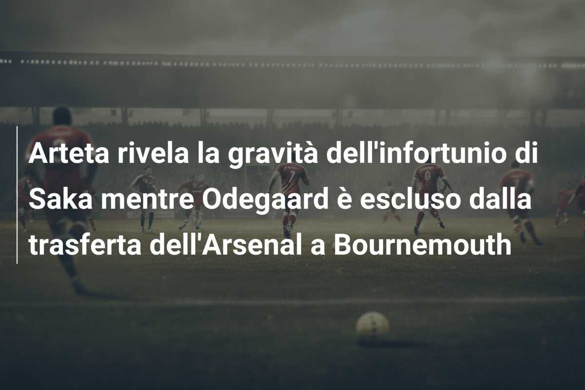 Arteta rivela la gravità dell'infortunio di Saka mentre Odegaard è escluso dalla trasferta dell'Arsenal a Bournemouth