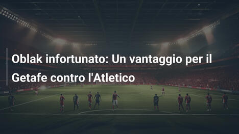 Oblak infortunato: Un vantaggio per il Getafe contro l'Atletico