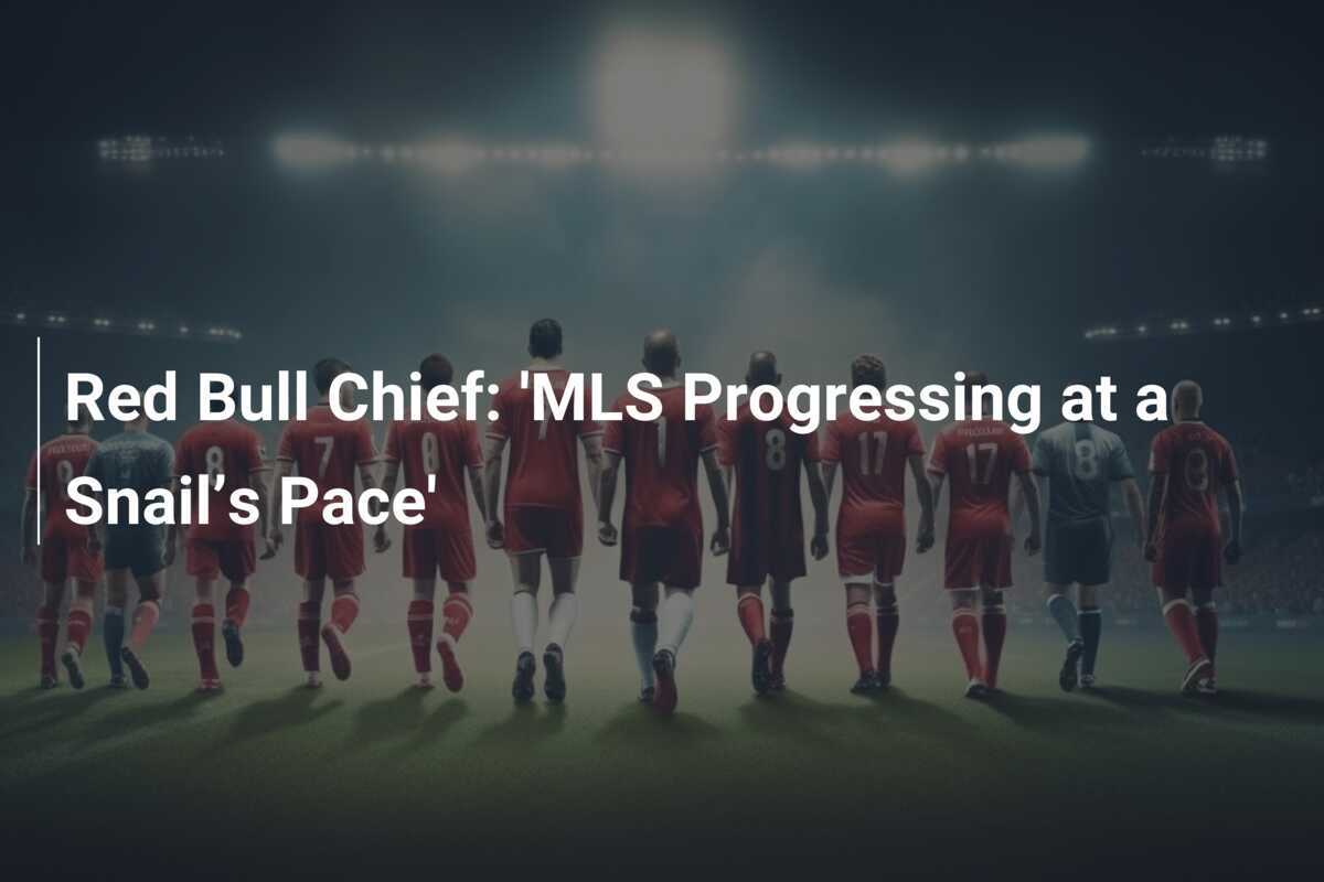 Il Chief di Red Bull: 'La MLS progredisce a passo di lumaca'
