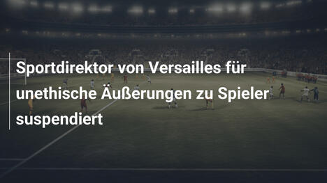 Sportdirektor von Versailles für unethische Äußerungen zu Spieler suspendiert