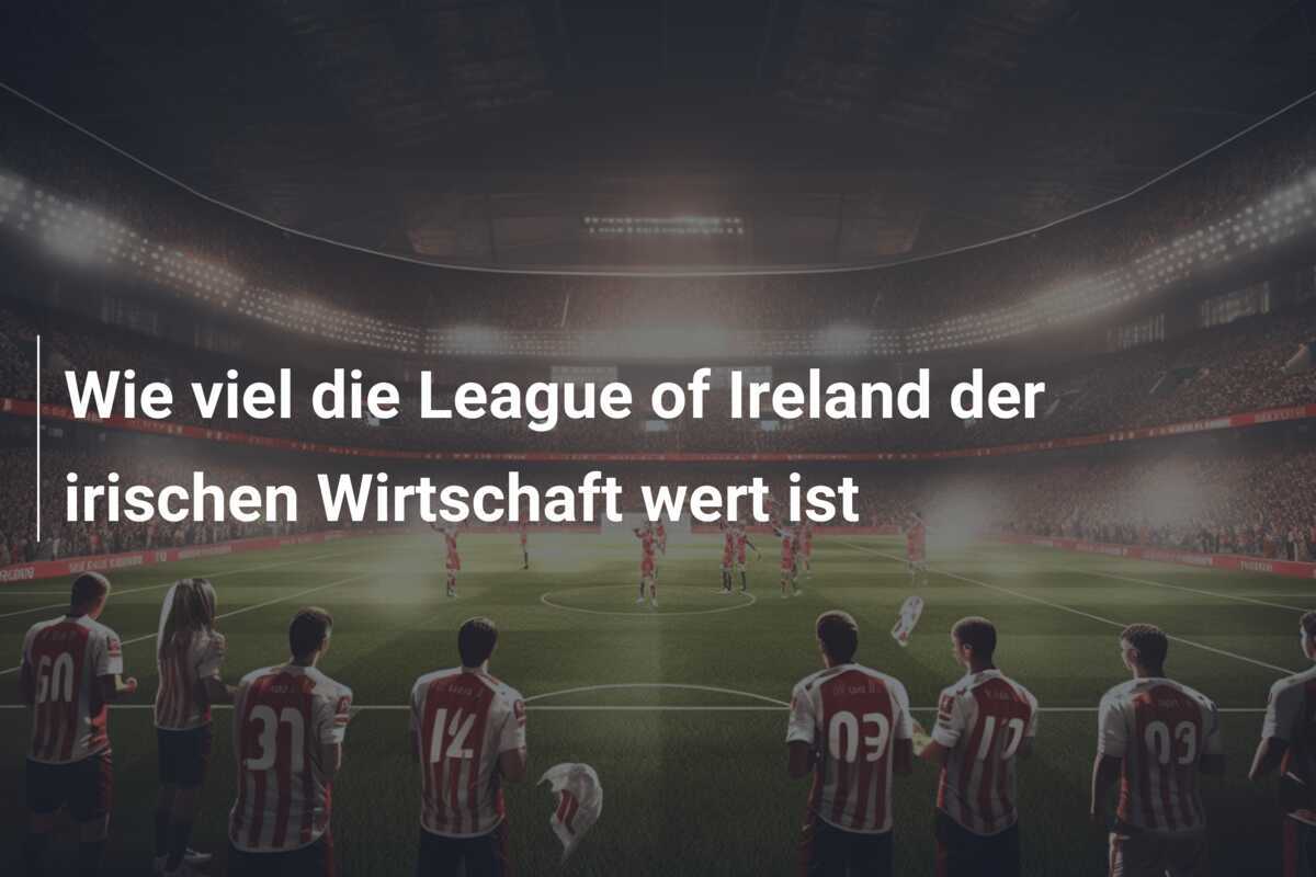 Wie viel die League of Ireland der irischen Wirtschaft wert ist