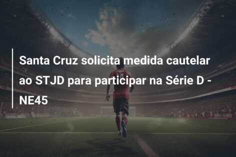 Santa Cruz solicita medida cautelar ao STJD para participar na Série D – NE45