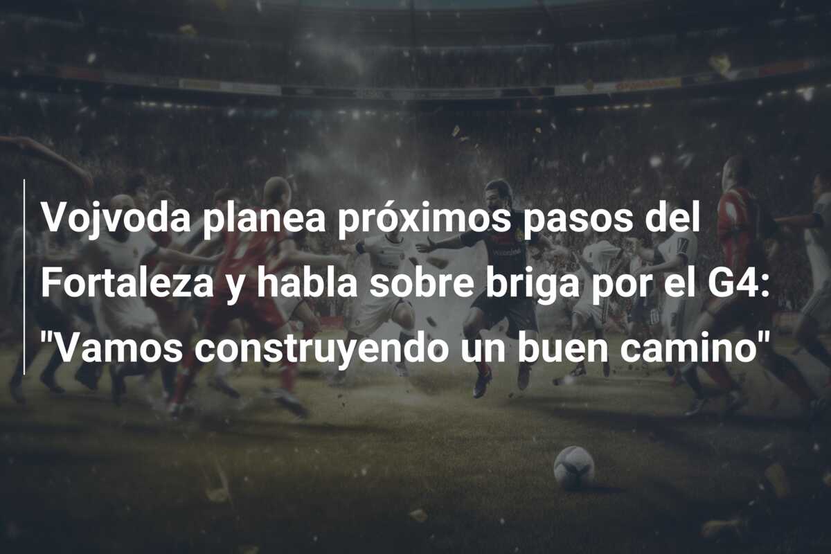 Vojvoda planea próximos pasos del Fortaleza y habla sobre briga por el G4: “Vamos construyendo un buen camino”