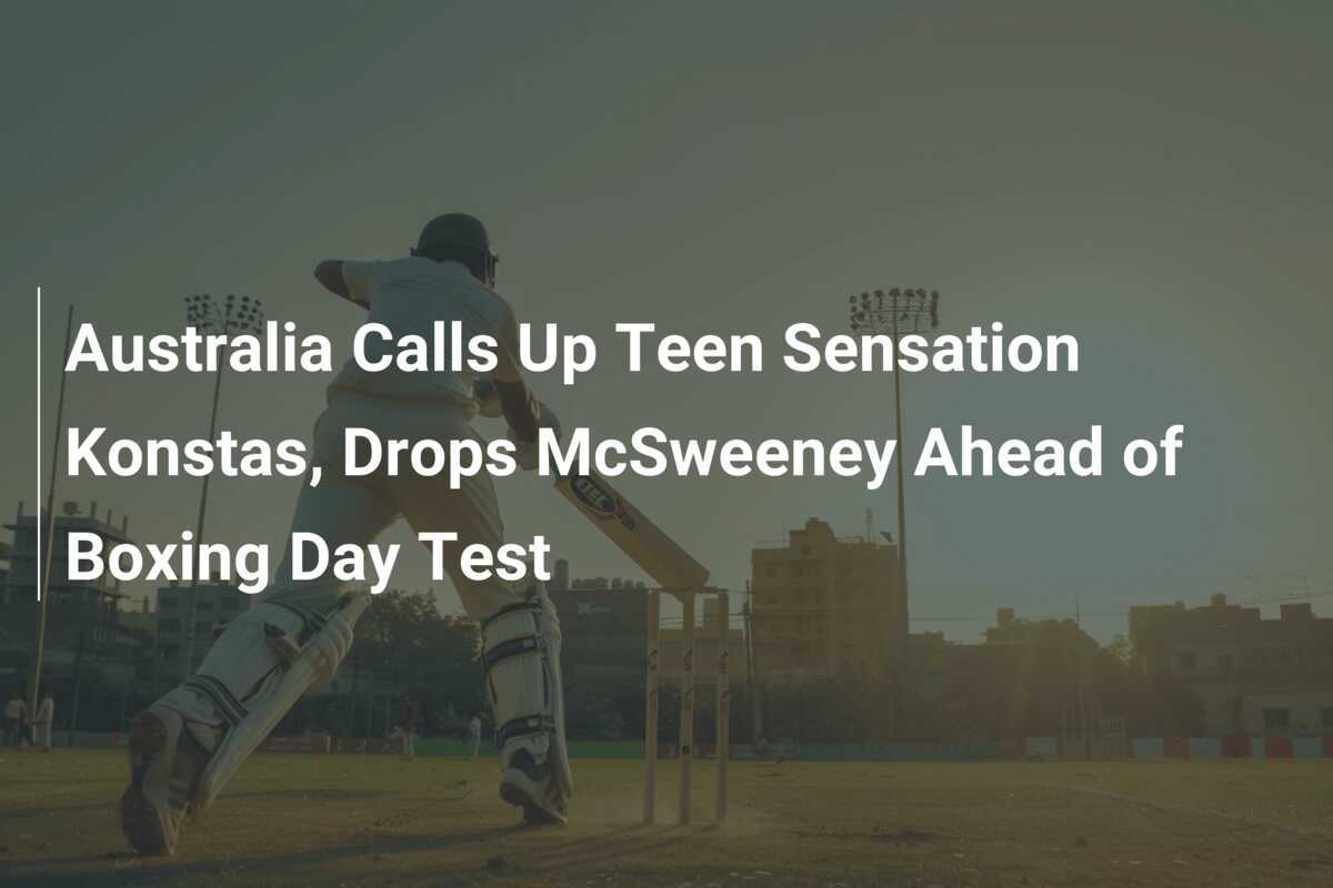 Australia Calls Up Teen Sensation Konstas, Drops McSweeney Ahead Of ...