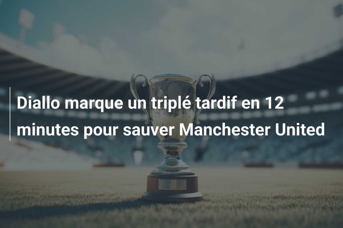 Diallo marque un triplé tardif en 12 minutes pour sauver Manchester United
