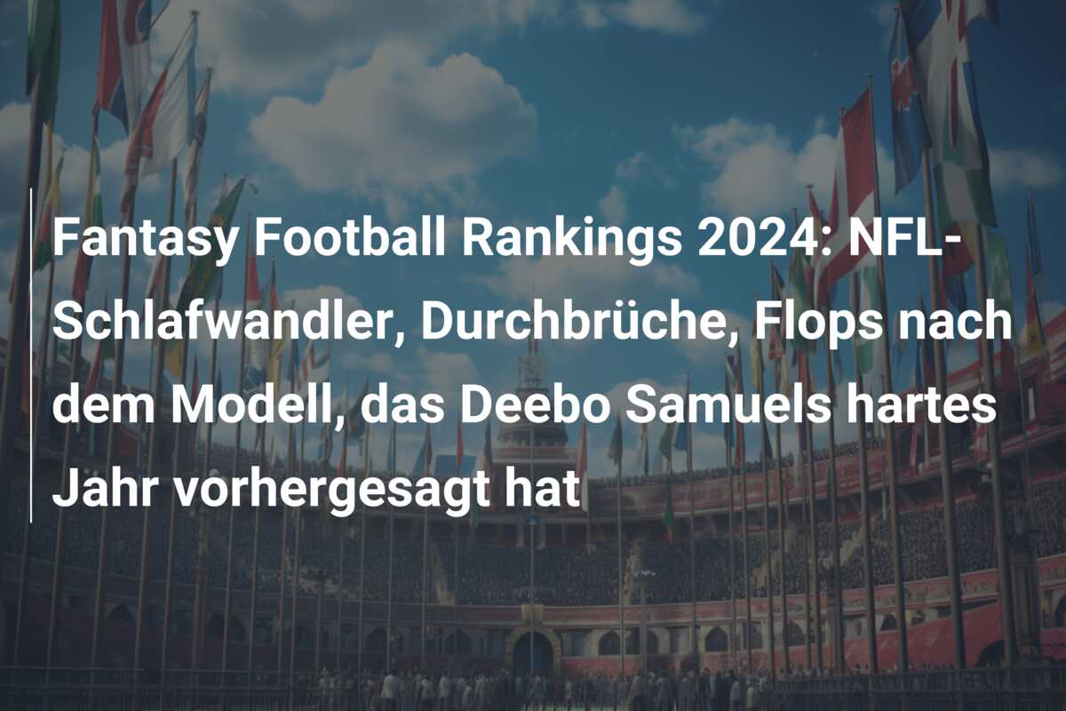 Fantasy Football Rankings 2024: NFL-Schlafwandler, Durchbrüche, Flops nach dem Modell, das Deebo Samuels hartes Jahr vorhergesagt hat