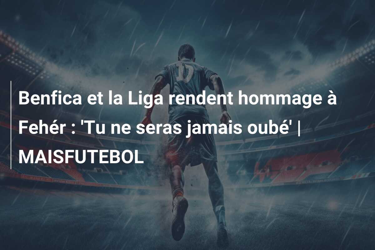 Benfica et la Liga rendent hommage à Fehér : ‘Tu ne seras jamais oubé’ | MAISFUTEBOL