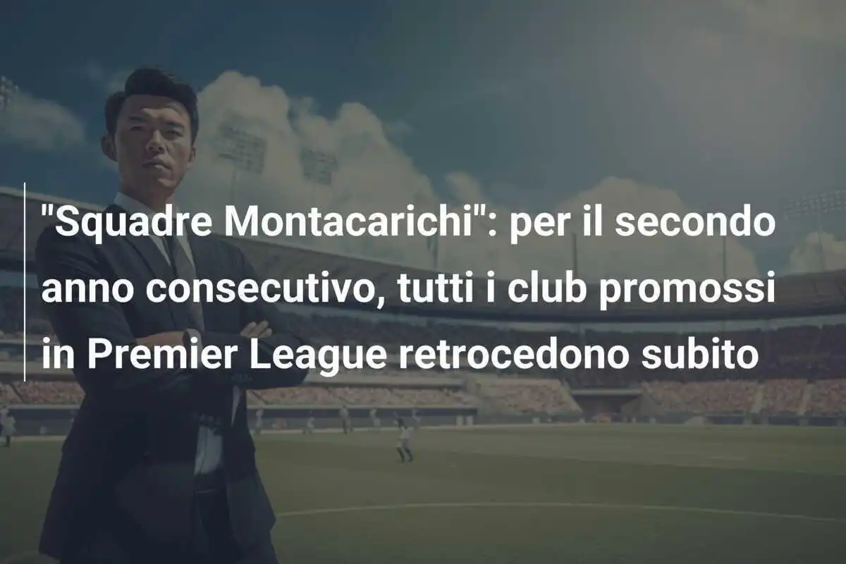 "Squadre Montacarichi": per il secondo anno consecutivo, tutti i club promossi in Premier League retrocedono subito