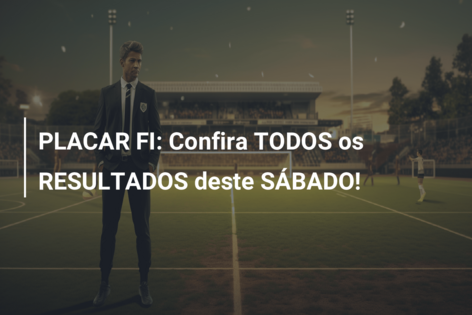 PLACAR FI: Confira TODOS os RESULTADOS deste SÁBADO