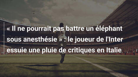« Il ne pourrait pas battre un éléphant sous anesthésie » : le joueur de l'Inter essuie une pluie de critiques en Italie
