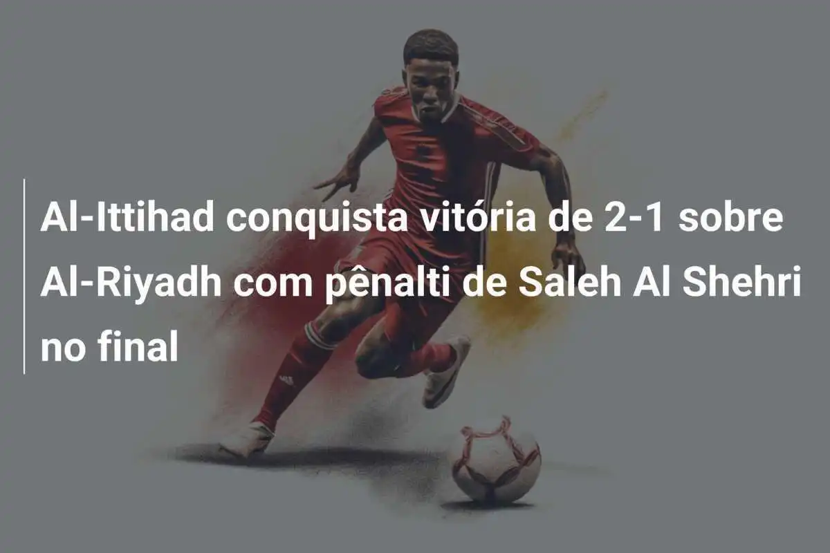 Al-Ittihad conquista vitória de 2-1 sobre Al-Riyadh com pênalti de Saleh Al Shehri no final