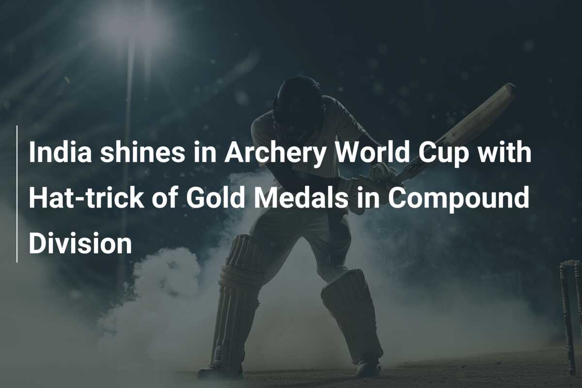 India shines in Archery World Cup with Hat-trick of Gold Medals in ...