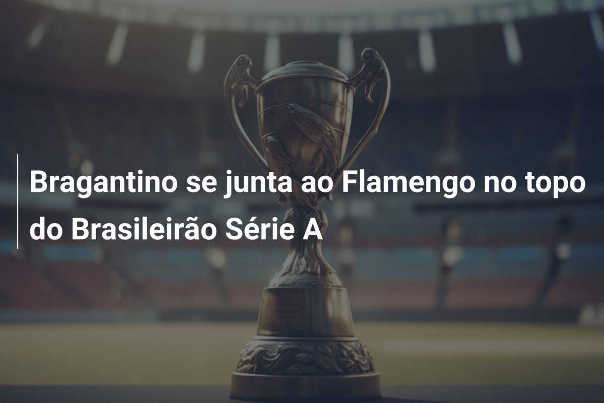 Bragantino se junta ao Flamengo no topo do Brasileirão Série A