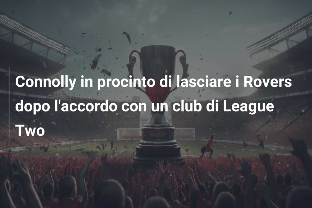 Connolly in procinto di lasciare i Rovers dopo l’accordo con un club di League Two