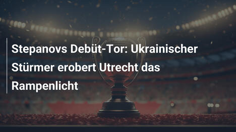Stepanovs Debüt-Tor: Ukrainischer Stürmer erobert Utrecht das Rampenlicht