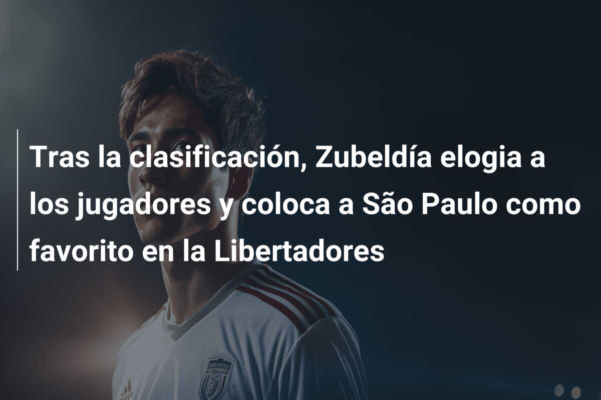 Tras la clasificación, Zubeldía elogia a los jugadores y coloca a São Paulo como favorito en la Libertadores