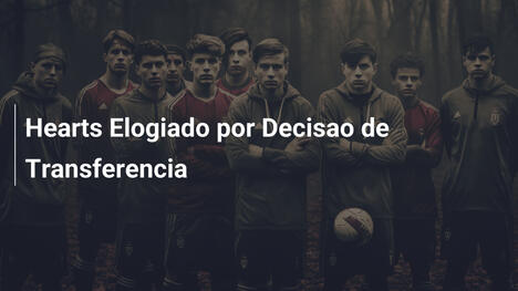 Hearts Elogiado por Decisao de Transferencia